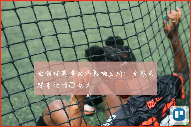 世俱杯赛事经济影响分析：全球足球市场的驱动力