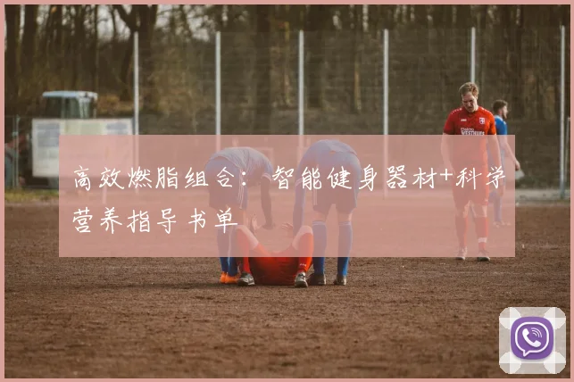 高效燃脂组合：智能健身器材+科学营养指导书单